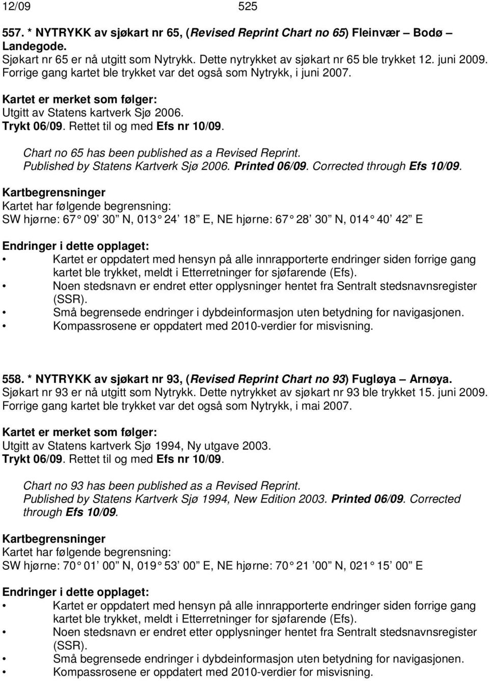 Chart no 65 has been published as a Revised Reprint. Published by Statens Kartverk Sjø 2006. Printed 06/09. Corrected through Efs 10/09.