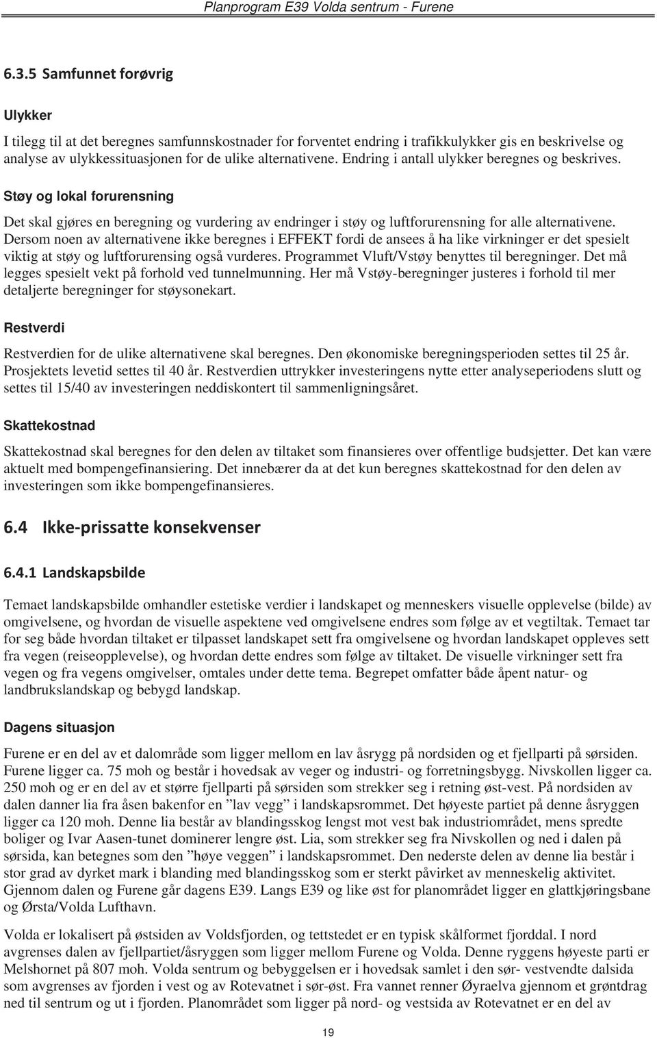 Dersom noen av alternativene ikke beregnes i EFFEKT fordi de ansees å ha like virkninger er det spesielt viktig at støy og luftforurensing også vurderes.