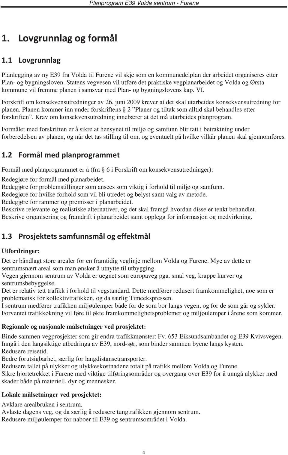 juni 2009 krever at det skal utarbeides konsekvensutredning for planen. Planen kommer inn under forskriftens 2 Planer og tiltak som alltid skal behandles etter forskriften.