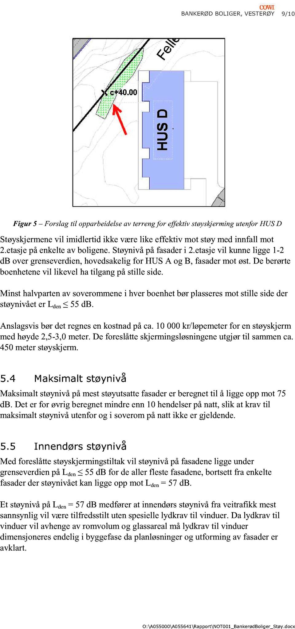 Minst hlvpen v svermmene i hver benhet bør plsseres mt stille side der støynivået er L den db. Anslgsvis bør det regnes en kstnd på c. kr/løpemeter fr en støyskjerm med høyde,-, meter.