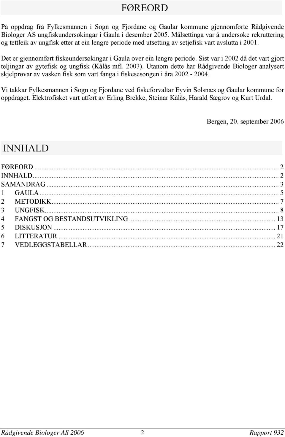 Det er gjennomført fiskeundersøkingar i Gaula over ein lengre periode. Sist var i 22 då det vart gjort teljingar av gytefisk og ungfisk (Kålås mfl. 23).