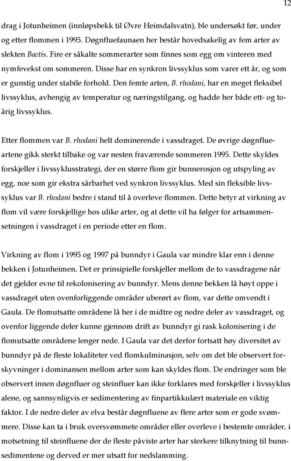 rhodani, har en meget fleksibel livssyklus, avhengig av temperatur og næringstilgang, og hadde her både ett- og toårig livssyklus. Etter flommen var B. rhodani helt dominerende i vassdraget.