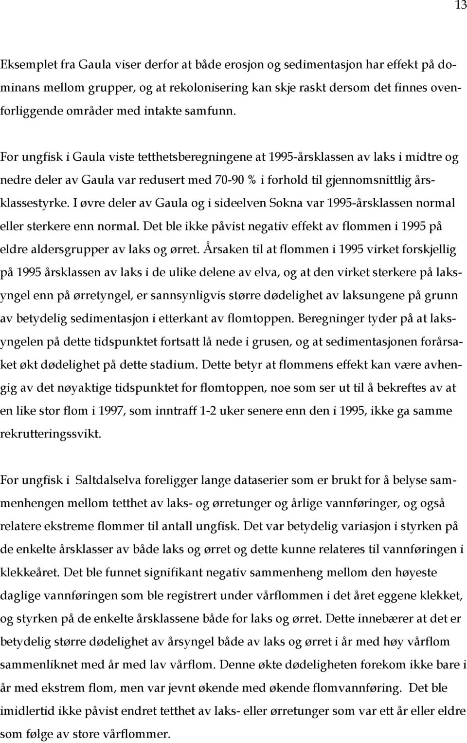 I øvre deler av Gaula og i sideelven Sokna var 1995-årsklassen normal eller sterkere enn normal. Det ble ikke påvist negativ effekt av flommen i 1995 på eldre aldersgrupper av laks og ørret.