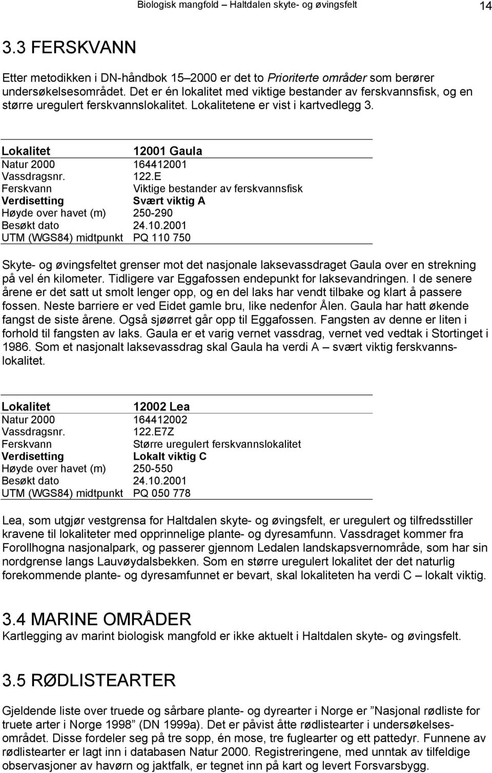 122.E Ferskvann Viktige bestander av ferskvannsfisk Svært viktig A Høyde over havet (m) 250-290 Besøkt dato 24.10.