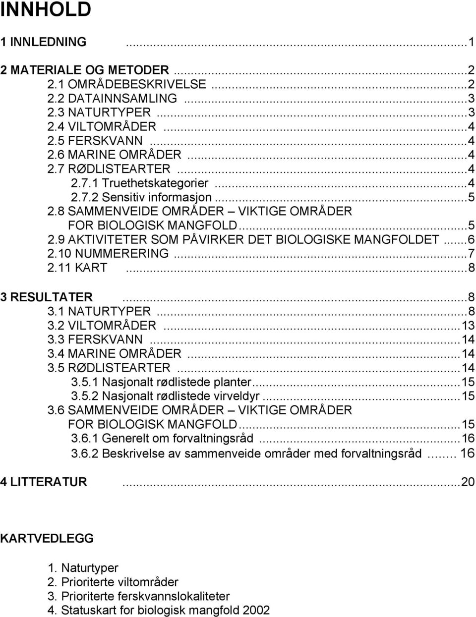 10 NUMMERERING...7 2.11 KART...8 3 RESULTATER...8 3.1 NATURTYPER...8 3.2 VILTOMRÅDER...13 3.3 FERSKVANN...14 3.4 MARINE OMRÅDER...14 3.5 RØDLISTEARTER...14 3.5.1 Nasjonalt rødlistede planter...15 3.5.2 Nasjonalt rødlistede virveldyr.