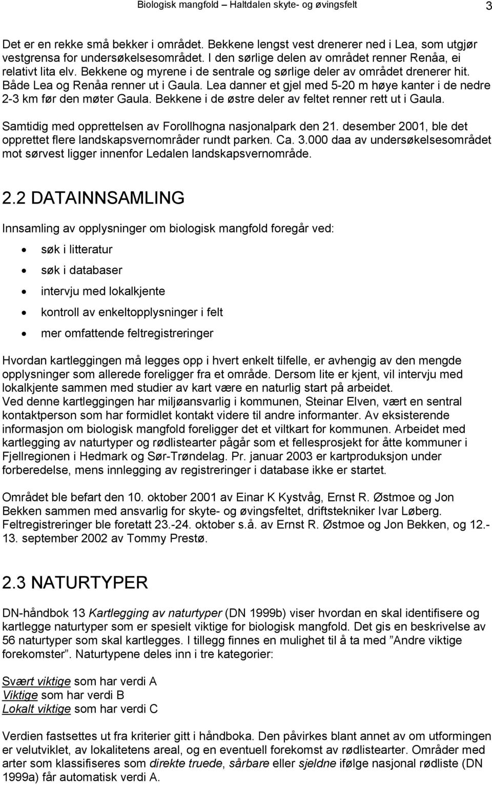 Lea danner et gjel med 5-20 m høye kanter i de nedre 2-3 km før den møter Gaula. Bekkene i de østre deler av feltet renner rett ut i Gaula.