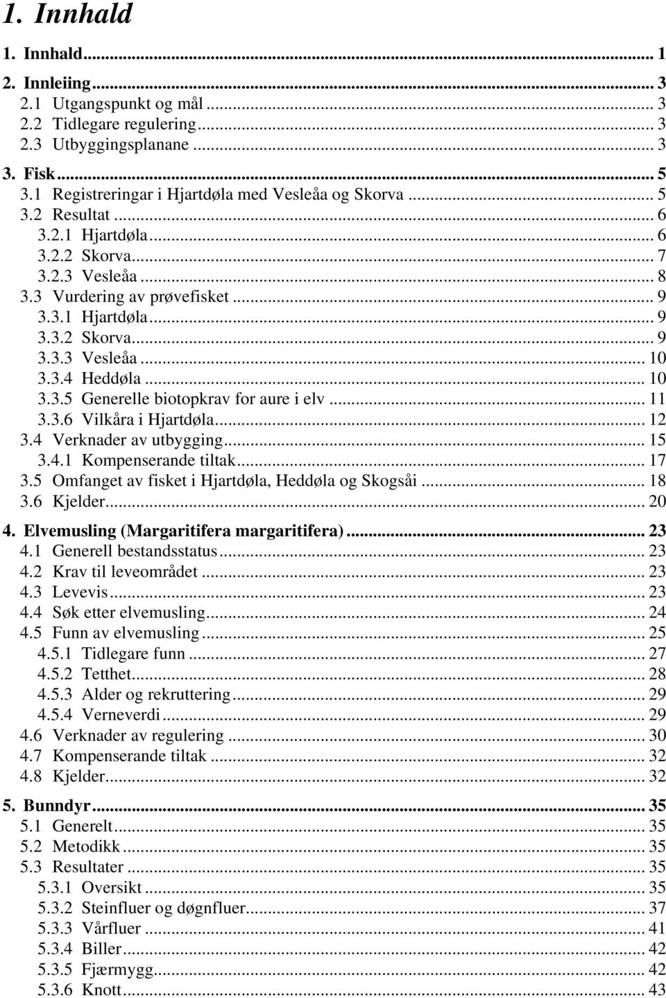 .. 11 3.3.6 Vilkåra i Hjartdøla... 12 3.4 Verknader av utbygging... 15 3.4.1 Kompenserande tiltak... 17 3.5 Omfanget av fisket i Hjartdøla, Heddøla og Skogsåi... 18 3.6 Kjelder... 20 4.