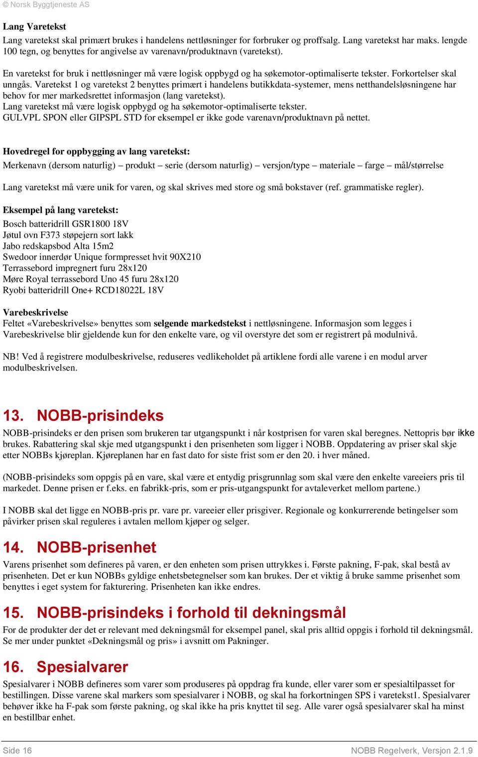 Forkortelser skal unngås. Varetekst 1 og varetekst 2 benyttes primært i handelens butikkdata-systemer, mens netthandelsløsningene har behov for mer markedsrettet informasjon (lang varetekst).