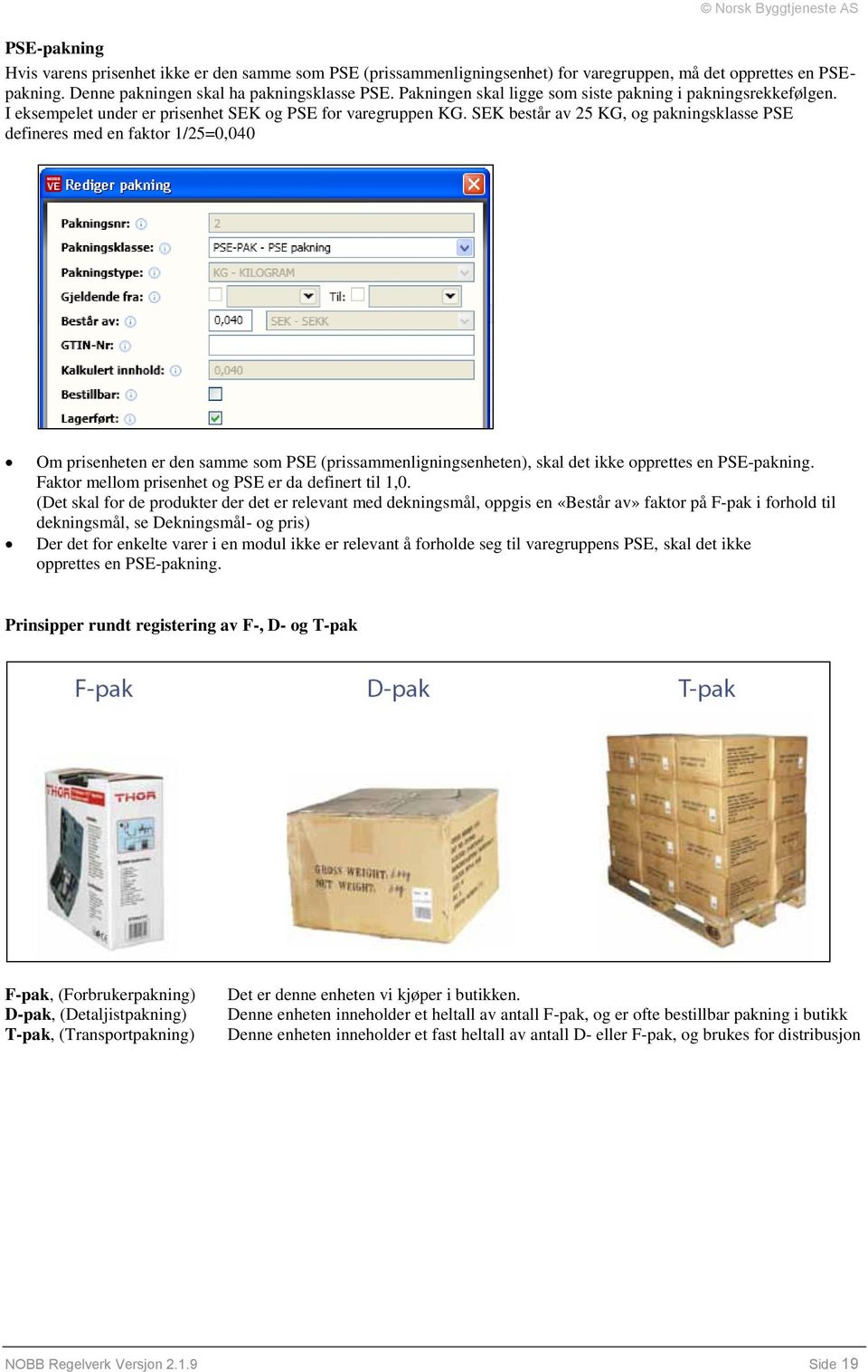 SEK består av 25 KG, og pakningsklasse PSE defineres med en faktor 1/25=0,040 Om prisenheten er den samme som PSE (prissammenligningsenheten), skal det ikke opprettes en PSE-pakning.