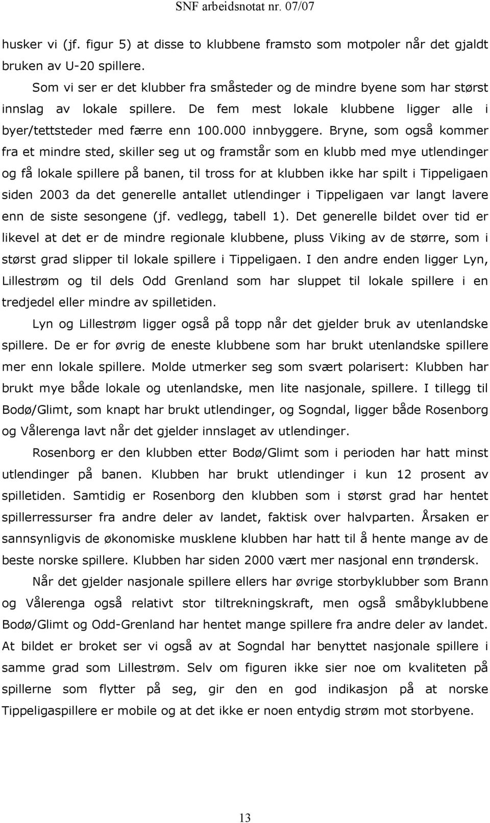 Bryne, som også kommer fra et mindre sted, skiller seg ut og framstår som en klubb med mye utlendinger og få lokale spillere på banen, til tross for at klubben ikke har spilt i Tippeligaen siden 2003