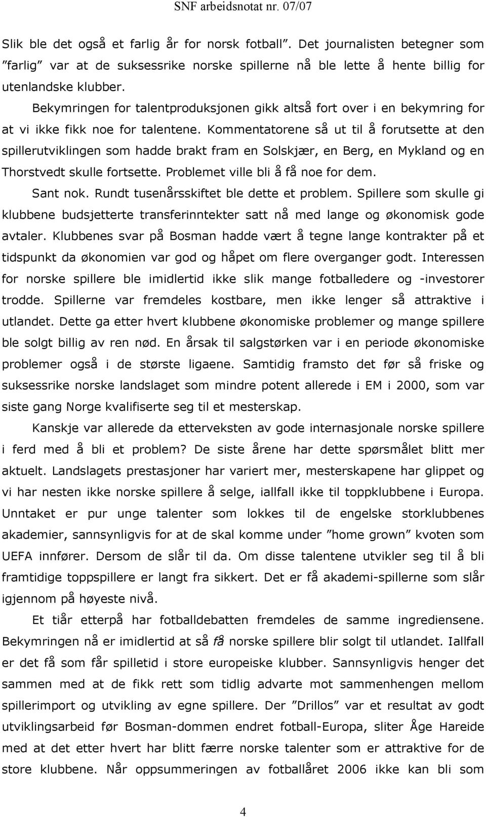 Kommentatorene så ut til å forutsette at den spillerutviklingen som hadde brakt fram en Solskjær, en Berg, en Mykland og en Thorstvedt skulle fortsette. Problemet ville bli å få noe for dem. Sant nok.