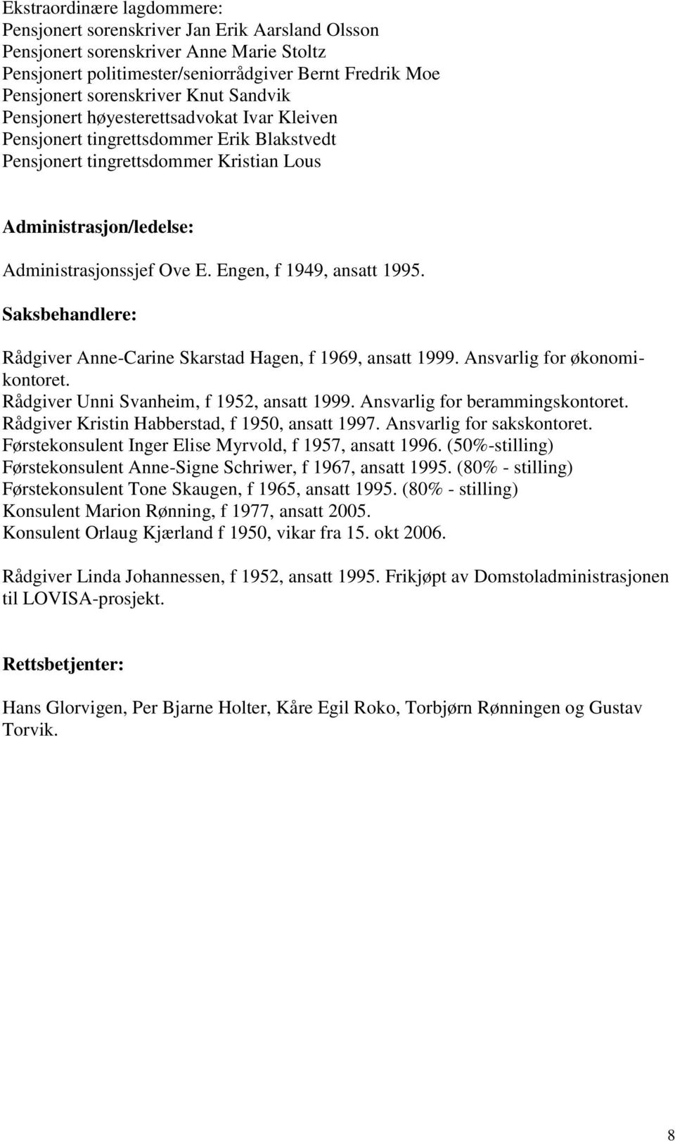 Engen, f 1949, ansatt 1995. Saksbehandlere: Rådgiver Anne-Carine Skarstad Hagen, f 1969, ansatt 1999. Ansvarlig for økonomikontoret. Rådgiver Unni Svanheim, f 1952, ansatt 1999.