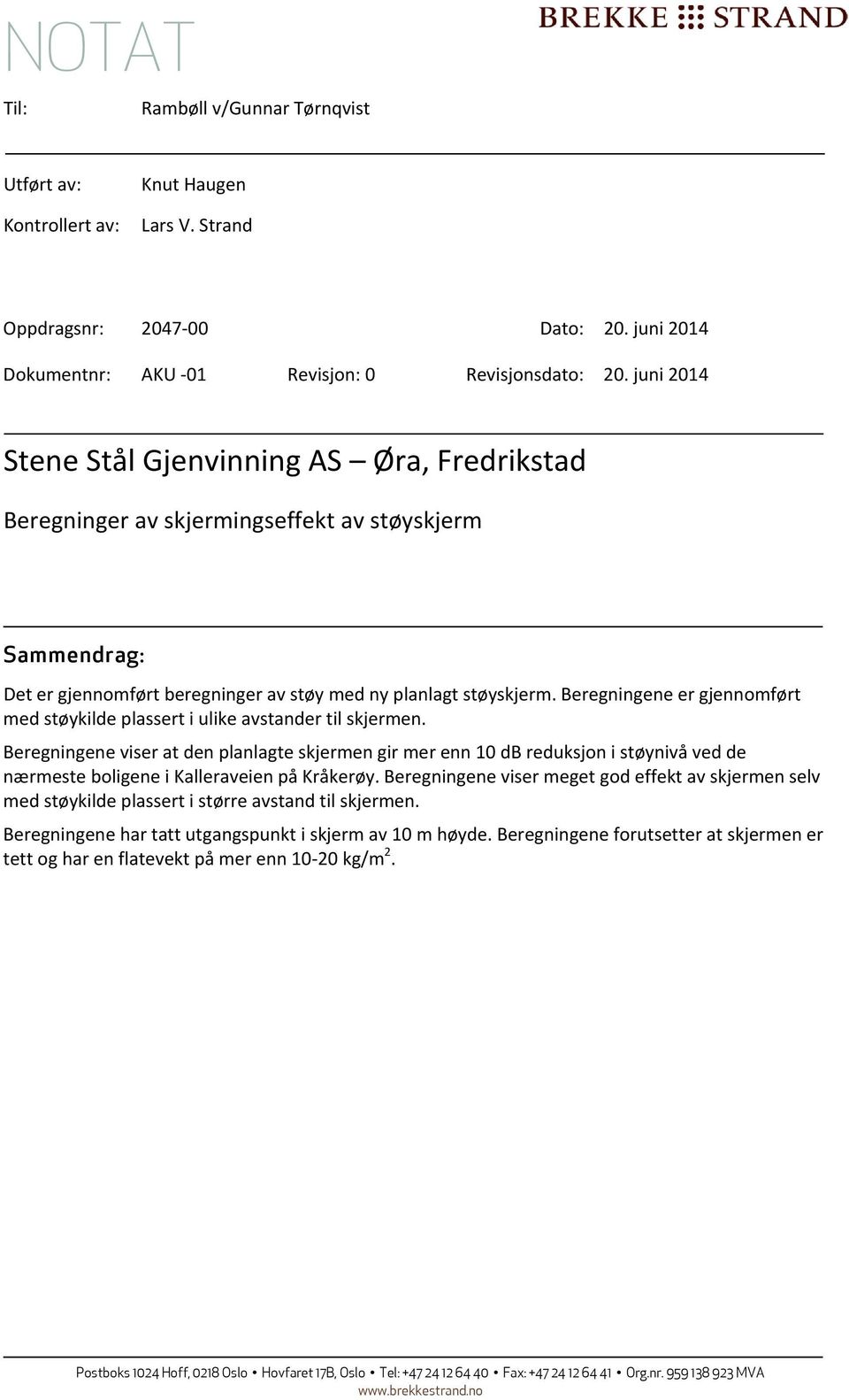 Beregningene er gjennomført med støykilde plassert i ulike avstander til skjermen.