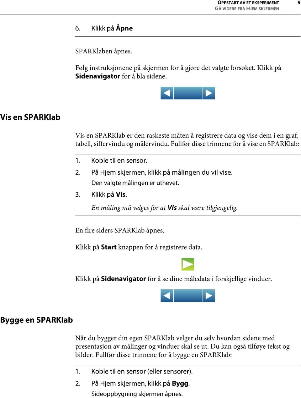 2. På Hjem skjermen, klikk på målingen du vil vise. Den valgte målingen er uthevet. 3. Klikk på Vis. En måling må velges for at Vis skal være tilgjengelig. En fire siders SPARKlab åpnes.