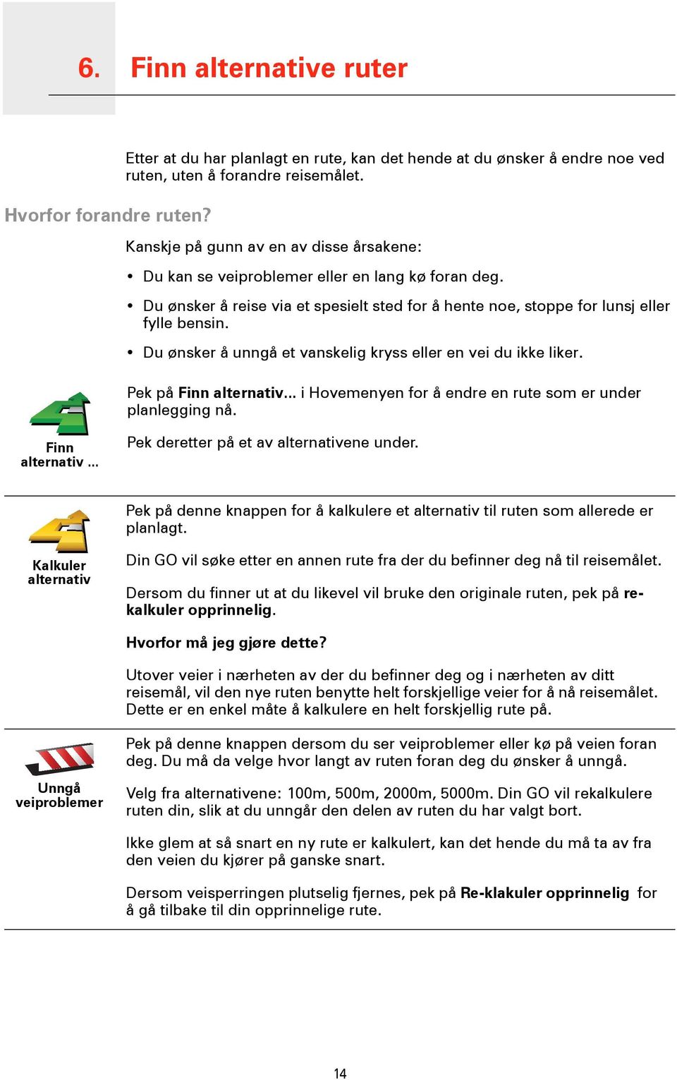 Du ønsker å unngå et vanskelig kryss eller en vei du ikke liker. Pek på Finn alternativ... i Hovemenyen for å endre en rute som er under planlegging nå. Finn alternativ... Pek deretter på et av alternativene under.