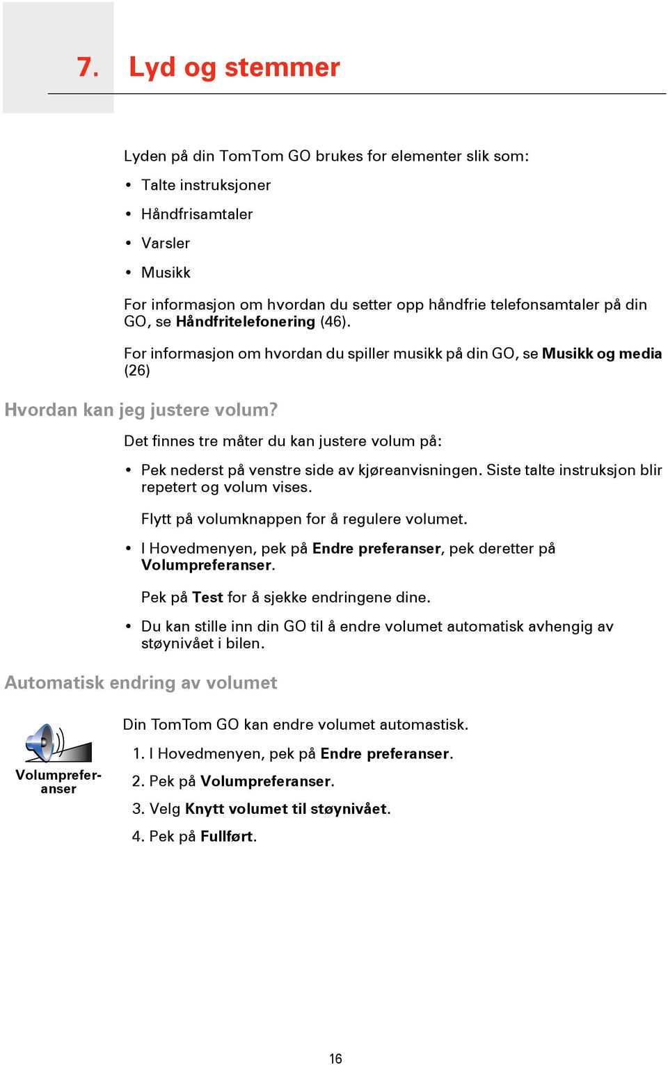 Det finnes tre måter du kan justere volum på: Pek nederst på venstre side av kjøreanvisningen. Siste talte instruksjon blir repetert og volum vises. Flytt på volumknappen for å regulere volumet.