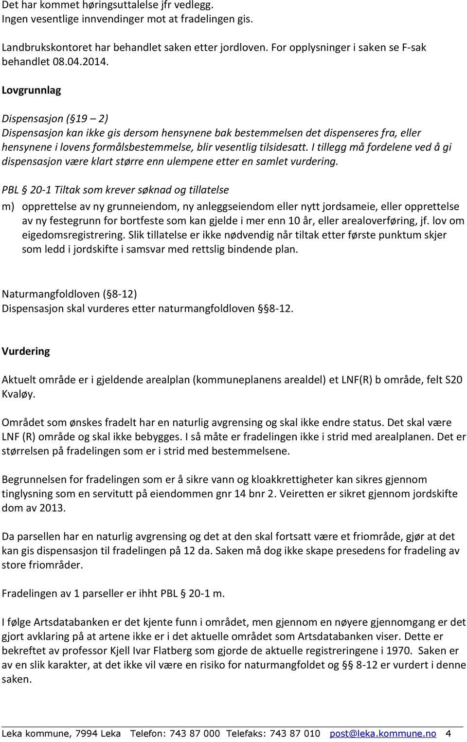 Lovgrunnlag Dispensasjon ( 19 2) Dispensasjon kan ikke gis dersom hensynene bak bestemmelsen det dispenseres fra, eller hensynene i lovens formålsbestemmelse, blir vesentlig tilsidesatt.