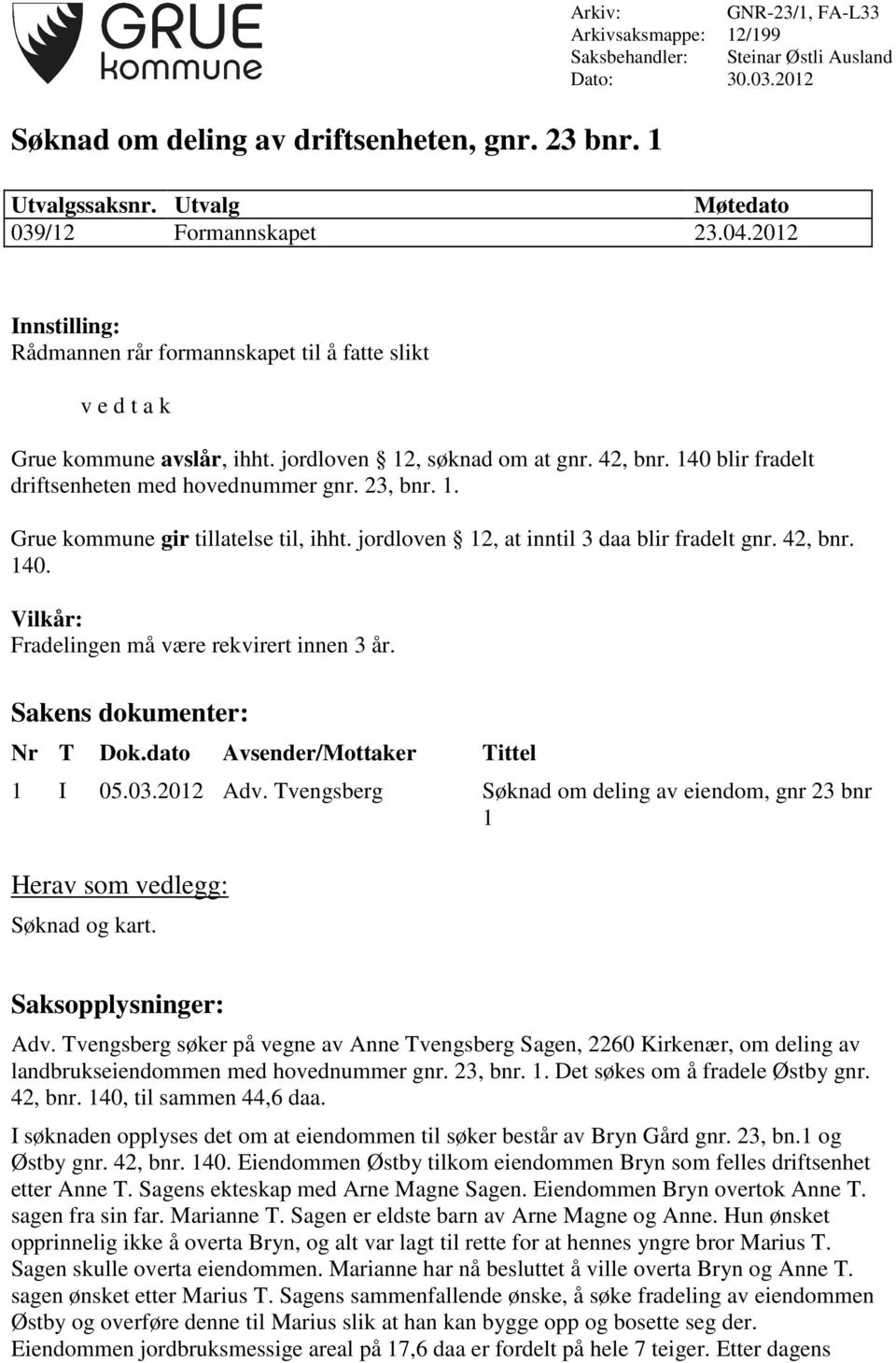 140 blir fradelt driftsenheten med hovednummer gnr. 23, bnr. 1. Grue kommune gir tillatelse til, ihht. jordloven 12, at inntil 3 daa blir fradelt gnr. 42, bnr. 140.