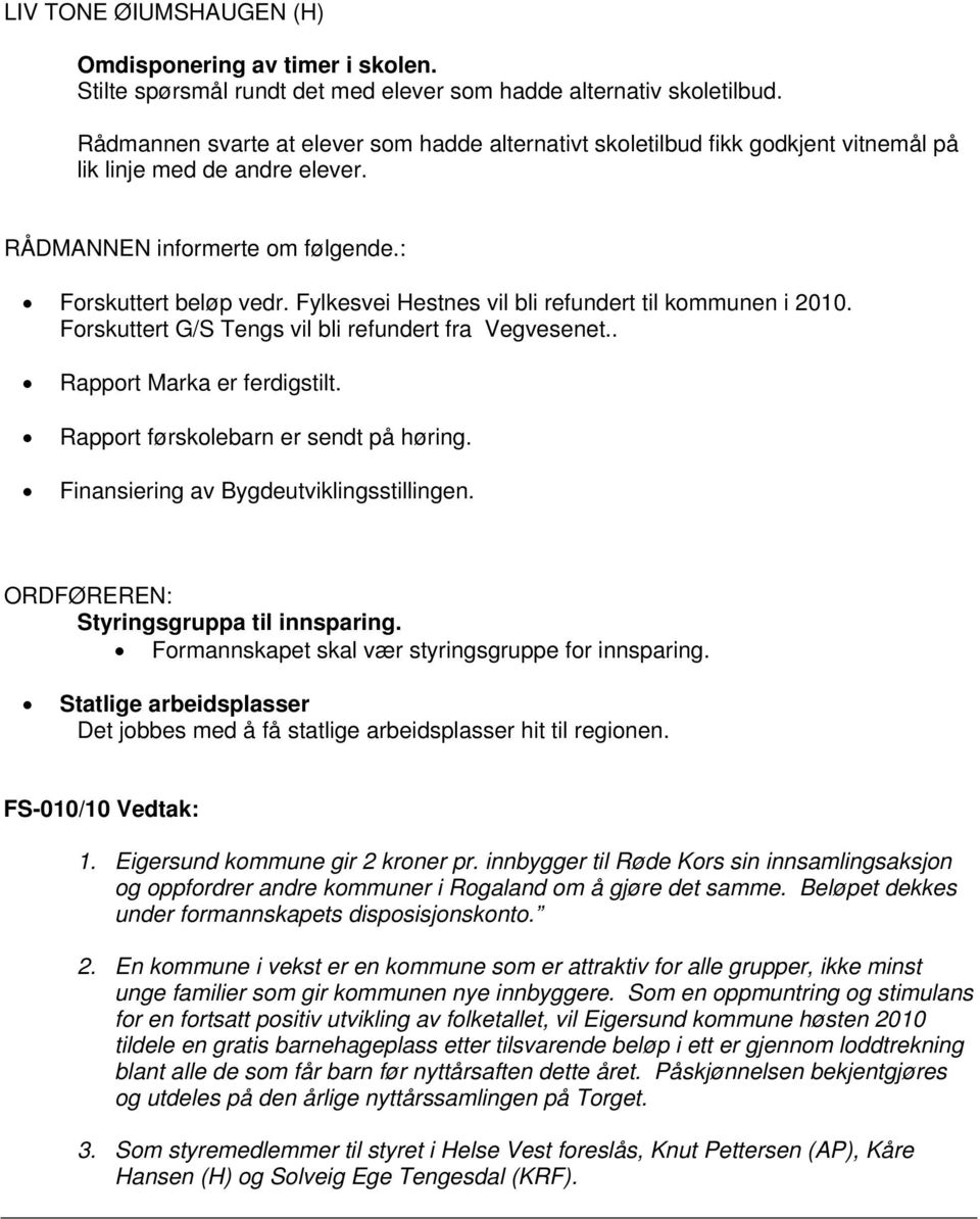 Fylkesvei Hestnes vil bli refundert til kommunen i 2010. Forskuttert G/S Tengs vil bli refundert fra Vegvesenet.. Rapport Marka er ferdigstilt. Rapport førskolebarn er sendt på høring.