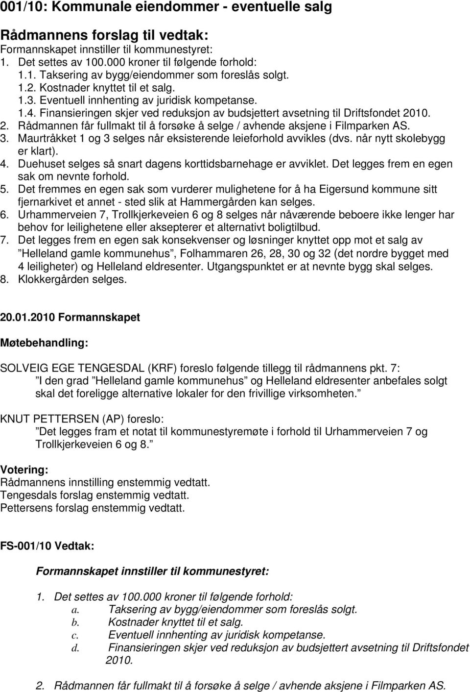 10. 2. Rådmannen får fullmakt til å forsøke å selge / avhende aksjene i Filmparken AS. 3. Maurtråkket 1 og 3 selges når eksisterende leieforhold avvikles (dvs. når nytt skolebygg er klart). 4.