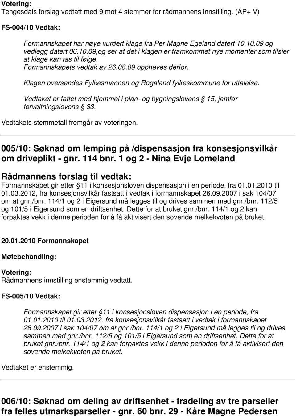 Vedtaket er fattet med hjemmel i plan- og bygningslovens 15, jamfør forvaltningslovens 33. Vedtakets stemmetall fremgår av voteringen.