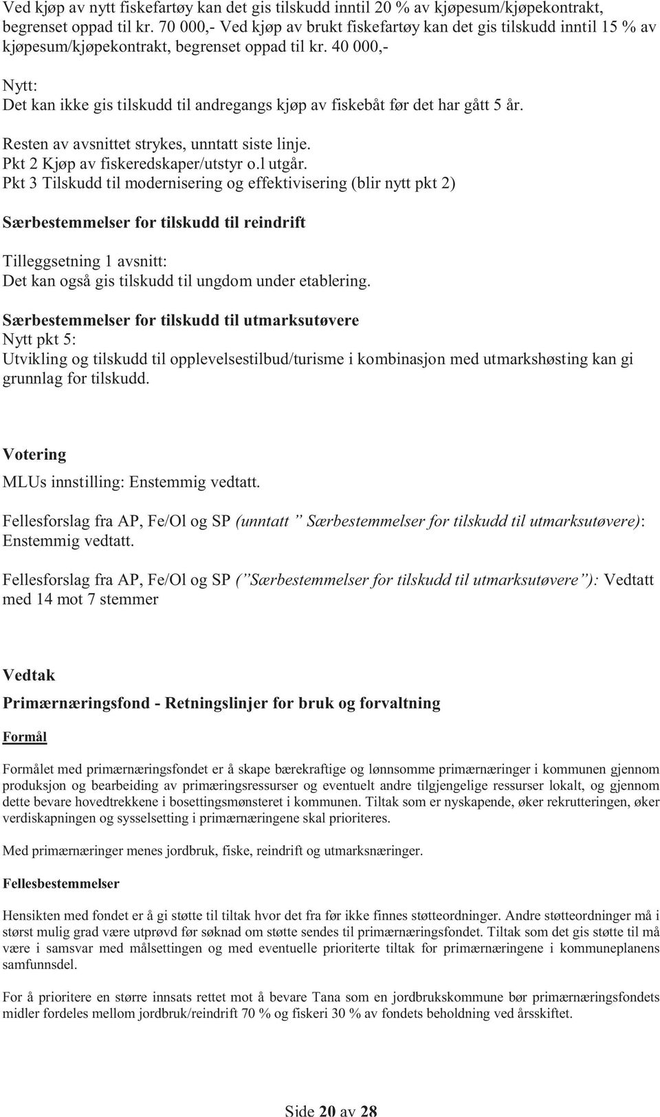 40 000,- Nytt: Det kan ikke gis tilskudd til andregangs kjøp av fiskebåt før det har gått 5 år. Resten av avsnittet strykes, unntatt siste linje. Pkt 2 Kjøp av fiskeredskaper/utstyr o.l utgår.