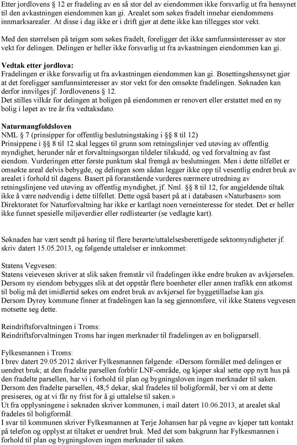 Delingen er heller ikke forsvarlig ut fra avkastningen eiendommen kan gi. Vedtak etter jordlova: Fradelingen er ikke forsvarlig ut fra avkastningen eiendommen kan gi.