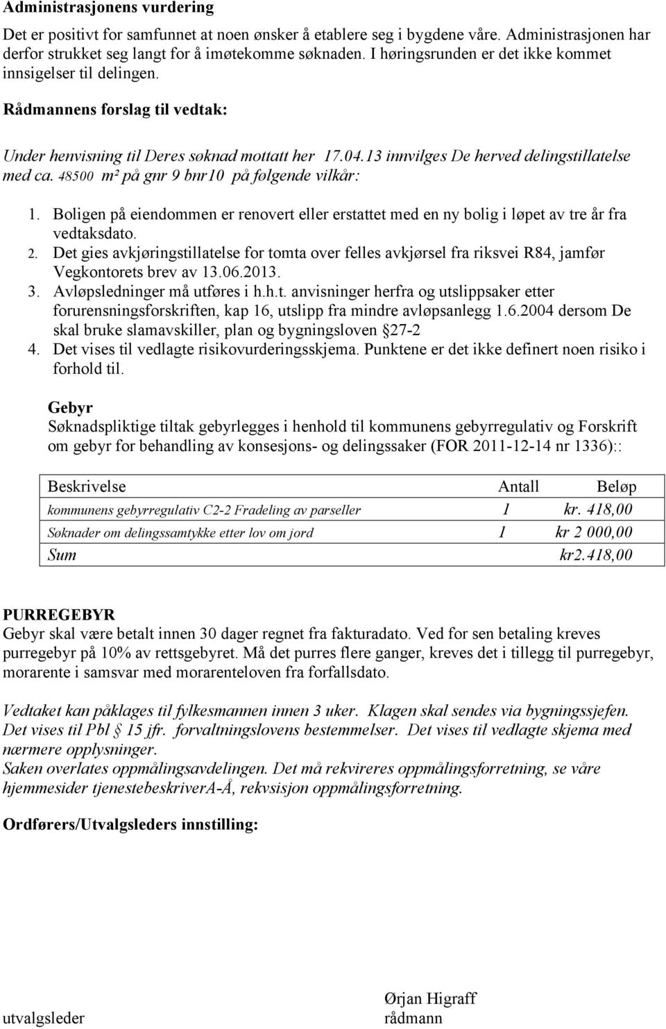 48500 m² på gnr 9 bnr10 på følgende vilkår: 1. Boligen på eiendommen er renovert eller erstattet med en ny bolig i løpet av tre år fra vedtaksdato. 2.