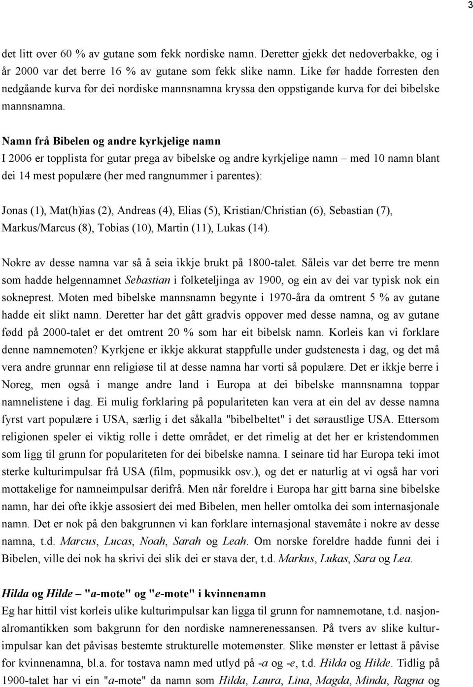 Namn frå Bibelen og andre kyrkjelige namn I 2006 er topplista for gutar prega av bibelske og andre kyrkjelige namn med 10 namn blant dei 14 mest populære (her med rangnummer i parentes): Jonas (1),