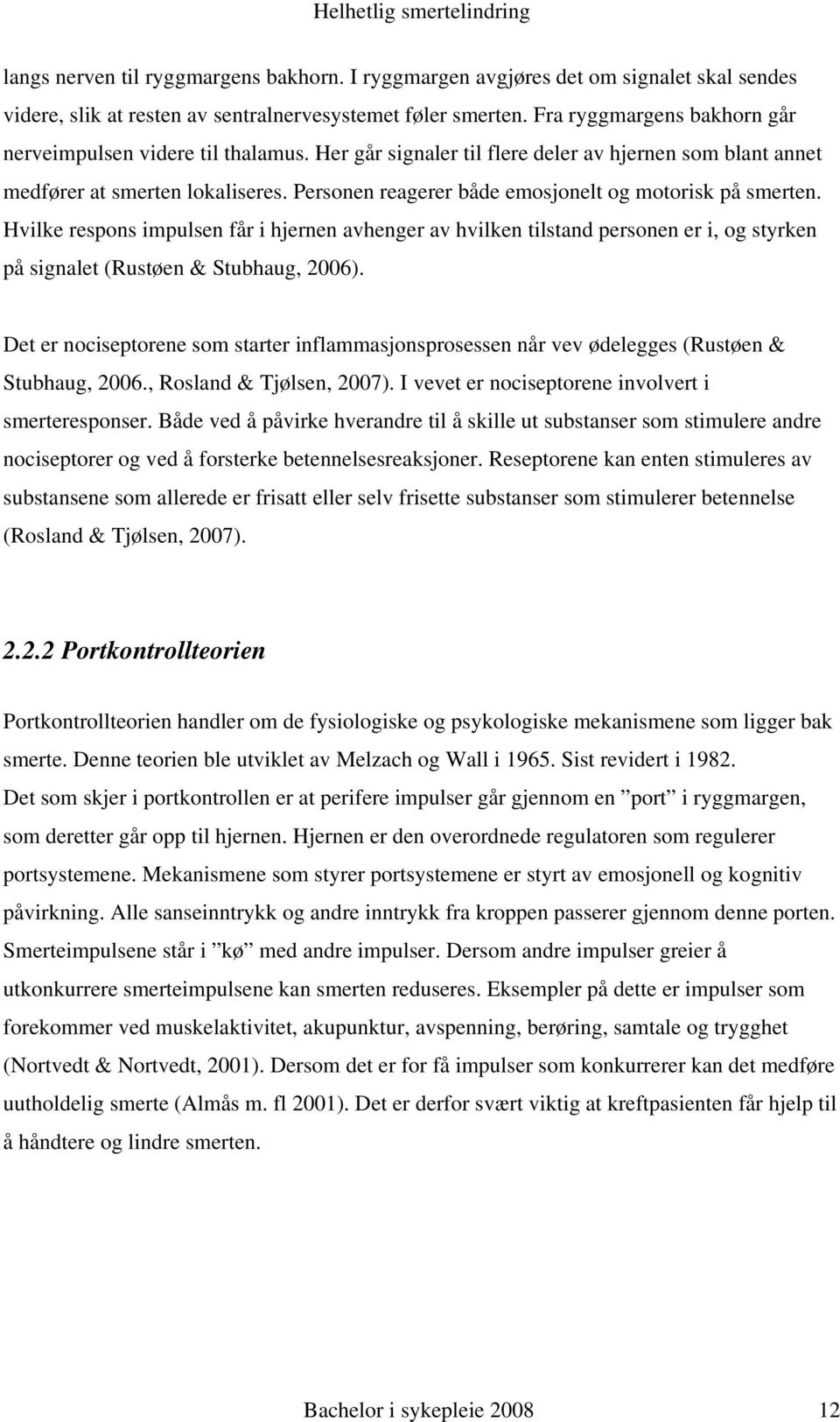 Personen reagerer både emosjonelt og motorisk på smerten. Hvilke respons impulsen får i hjernen avhenger av hvilken tilstand personen er i, og styrken på signalet (Rustøen & Stubhaug, 2006).