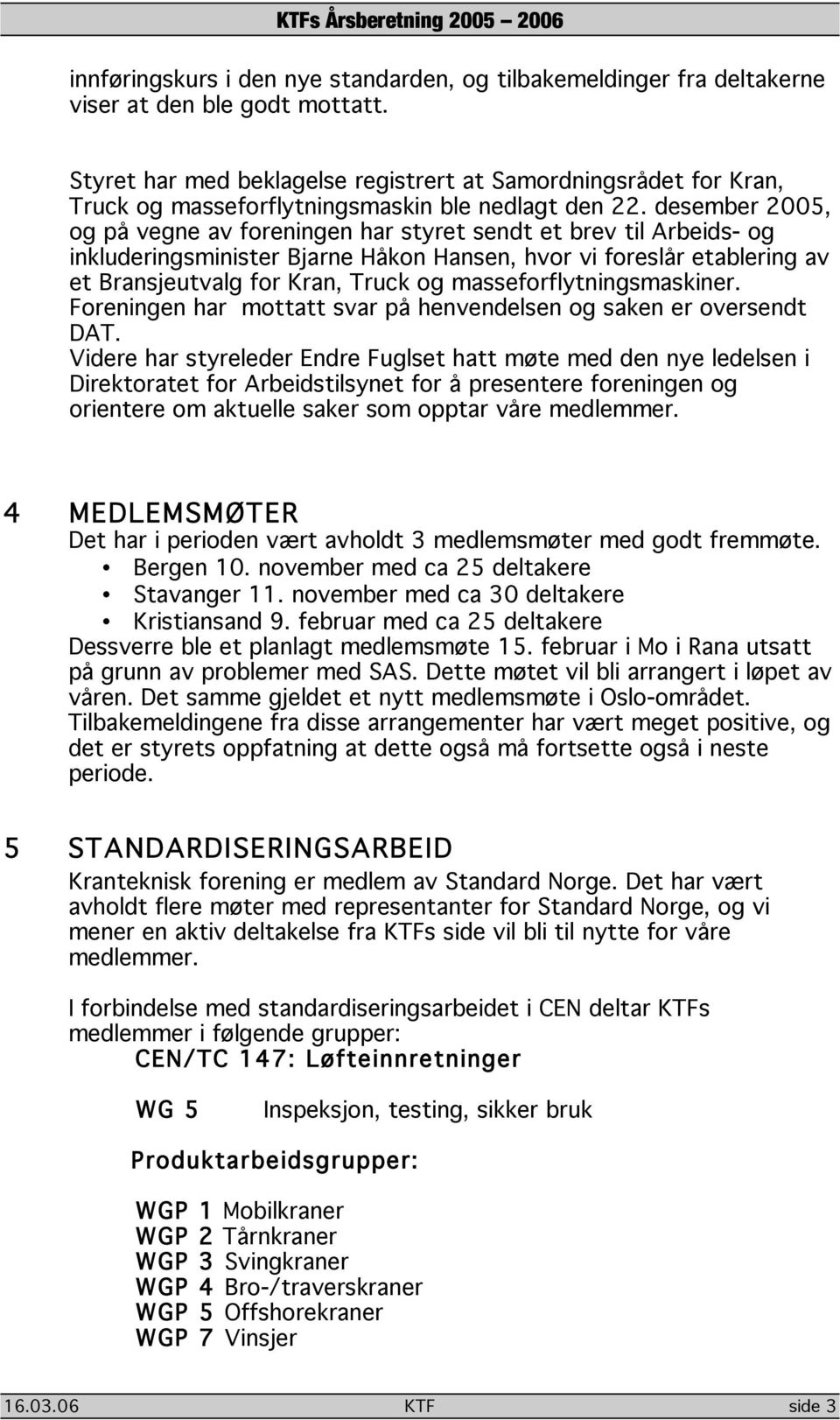 desember 2005, og på vegne av foreningen har styret sendt et brev til Arbeids- og inkluderingsminister Bjarne Håkon Hansen, hvor vi foreslår etablering av et Bransjeutvalg for Kran, Truck og