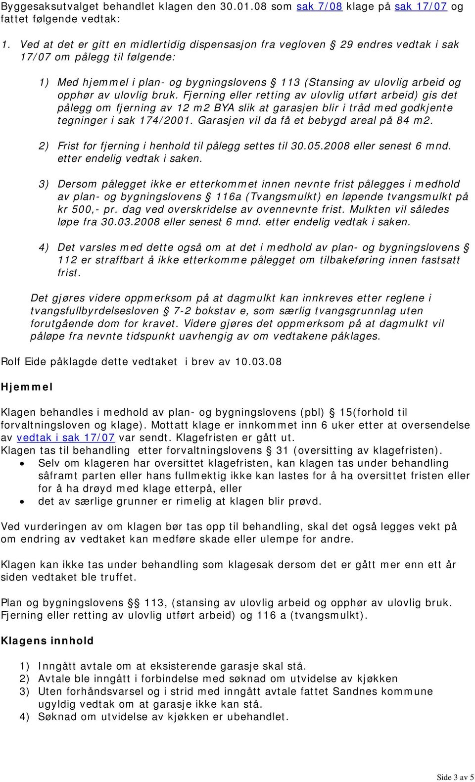 ulovlig bruk. Fjerning eller retting av ulovlig utført arbeid) gis det pålegg om fjerning av 12 m2 BYA slik at garasjen blir i tråd med godkjente tegninger i sak 174/2001.