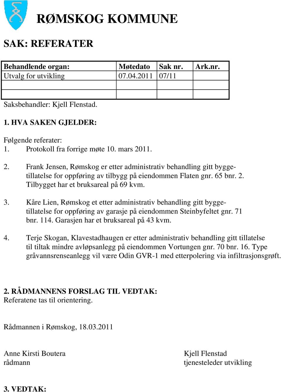 3. Kåre Lien, Rømskog et etter administrativ behandling gitt byggetillatelse for oppføring av garasje på eiendommen Steinbyfeltet gnr. 71 bnr. 114. Garasjen har et bruksareal på 43