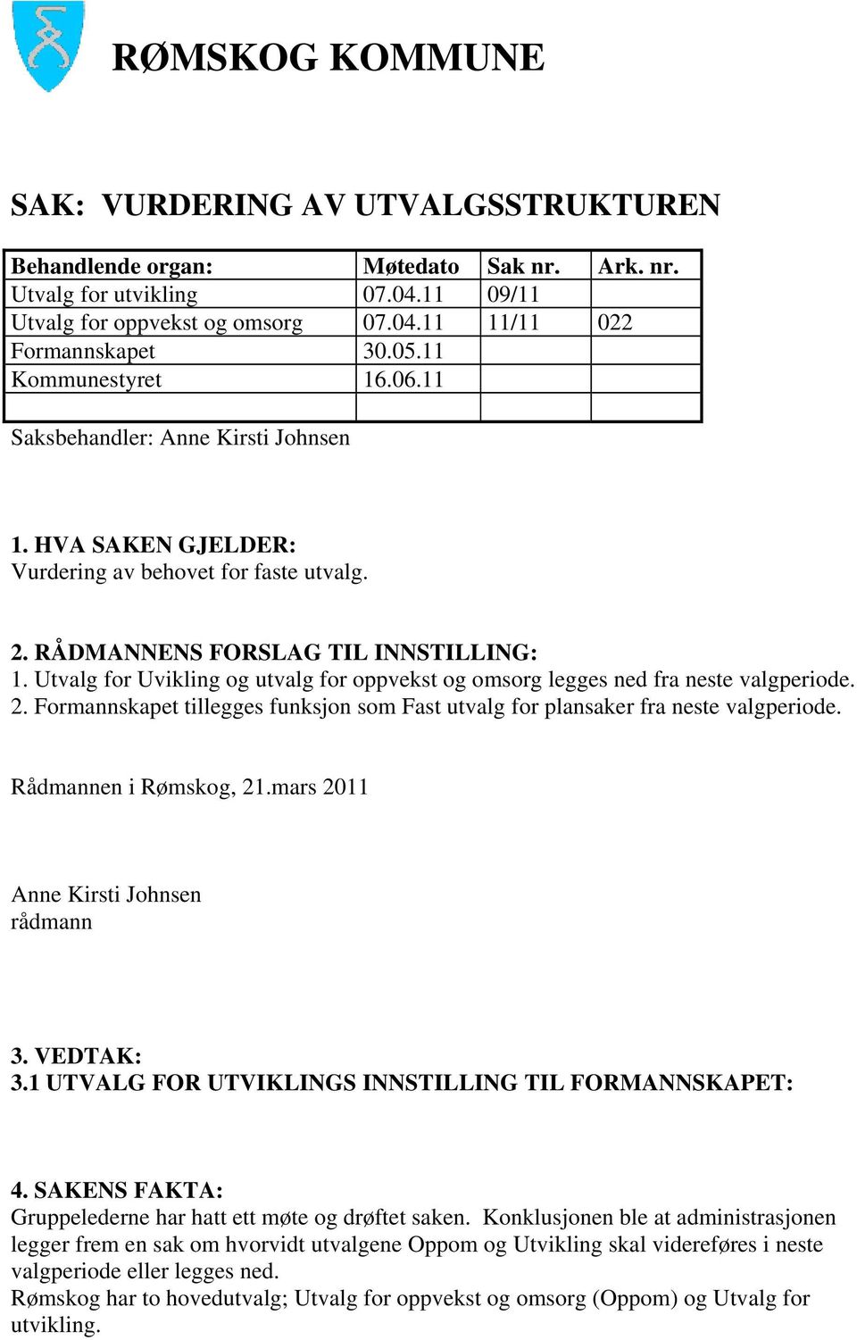 Utvalg for Uvikling og utvalg for oppvekst og omsorg legges ned fra neste valgperiode. 2. Formannskapet tillegges funksjon som Fast utvalg for plansaker fra neste valgperiode. Rådmannen i Rømskog, 21.