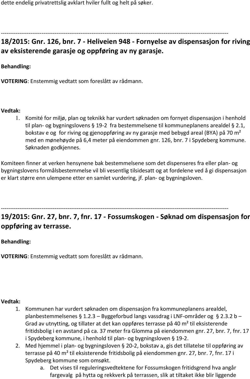 1, bokstav e og for riving og gjenoppføring av ny garasje med bebygd areal (BYA) på 70 m² med en mønehøyde på 6,4 meter på eiendommen gnr. 126, bnr. 7 i Spydeberg kommune. Søknaden godkjennes.