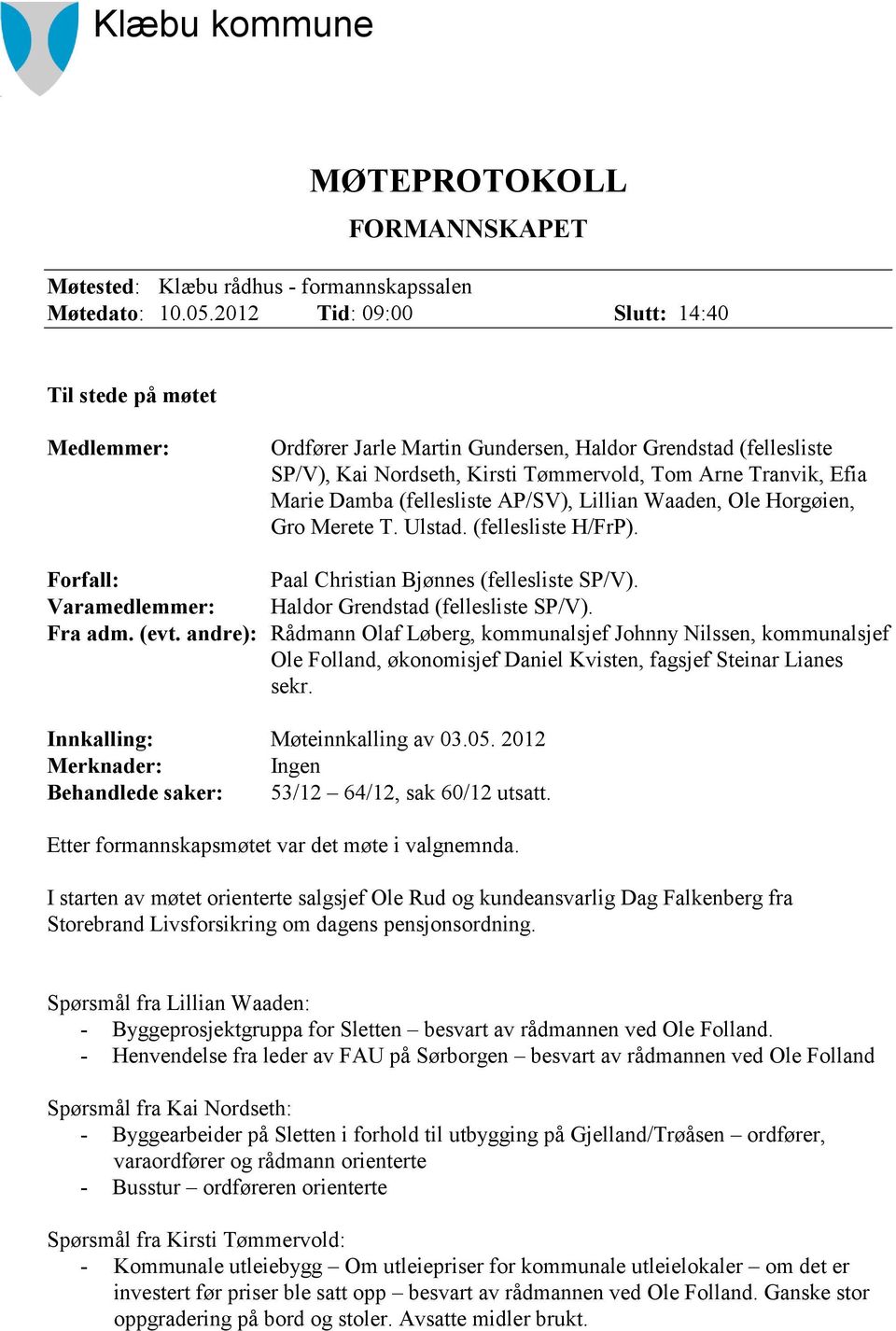 (fellesliste AP/SV), Lillian Waaden, Ole Horgøien, Gro Merete T. Ulstad. (fellesliste H/FrP). Forfall: Paal Christian Bjønnes (fellesliste SP/V). Varamedlemmer: Haldor Grendstad (fellesliste SP/V).