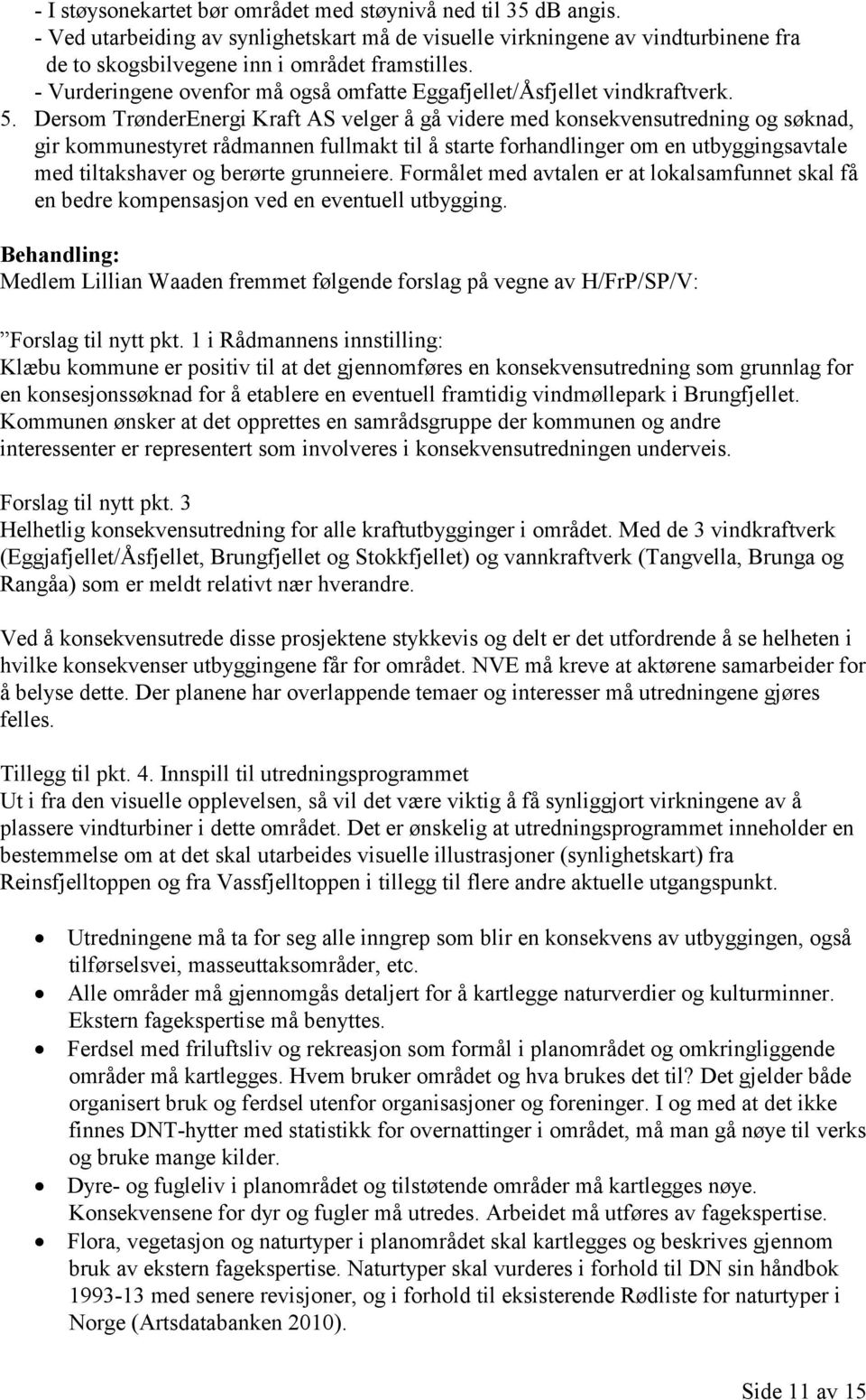 Dersom TrønderEnergi Kraft AS velger å gå videre med konsekvensutredning og søknad, gir kommunestyret rådmannen fullmakt til å starte forhandlinger om en utbyggingsavtale med tiltakshaver og berørte