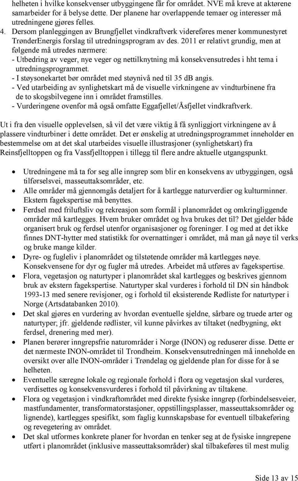 2011 er relativt grundig, men at følgende må utredes nærmere: - Utbedring av veger, nye veger og nettilknytning må konsekvensutredes i hht tema i utredningsprogrammet.