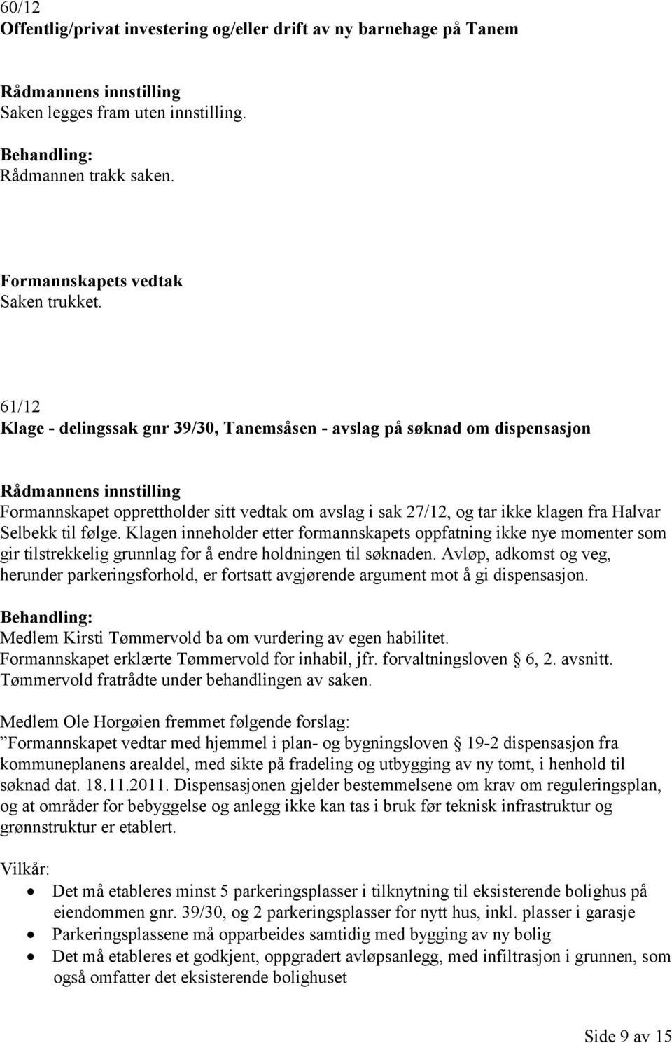 Klagen inneholder etter formannskapets oppfatning ikke nye momenter som gir tilstrekkelig grunnlag for å endre holdningen til søknaden.