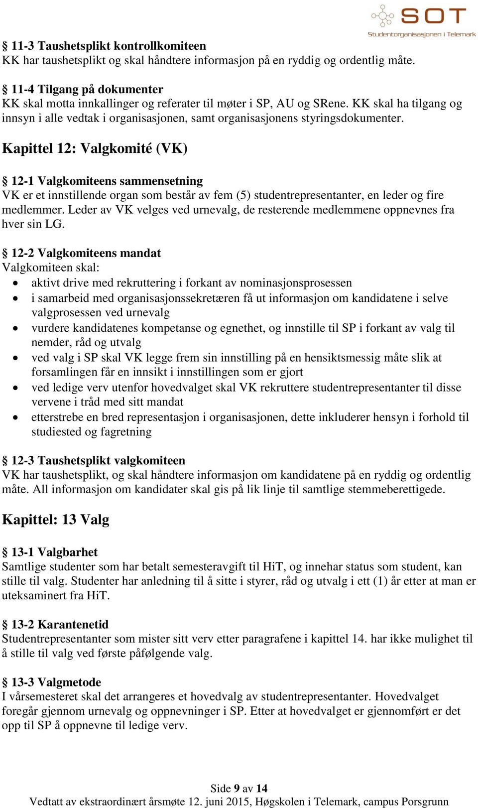 Kapittel 12: Valgkomité (VK) 12-1 Valgkomiteens sammensetning VK er et innstillende organ som består av fem (5) studentrepresentanter, en leder og fire medlemmer.