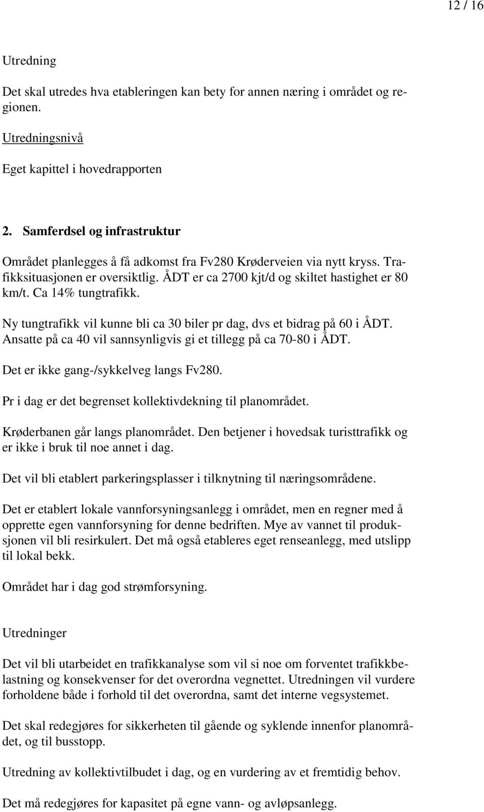 Ca 14% tungtrafikk. Ny tungtrafikk vil kunne bli ca 30 biler pr dag, dvs et bidrag på 60 i ÅDT. Ansatte på ca 40 vil sannsynligvis gi et tillegg på ca 70-80 i ÅDT.