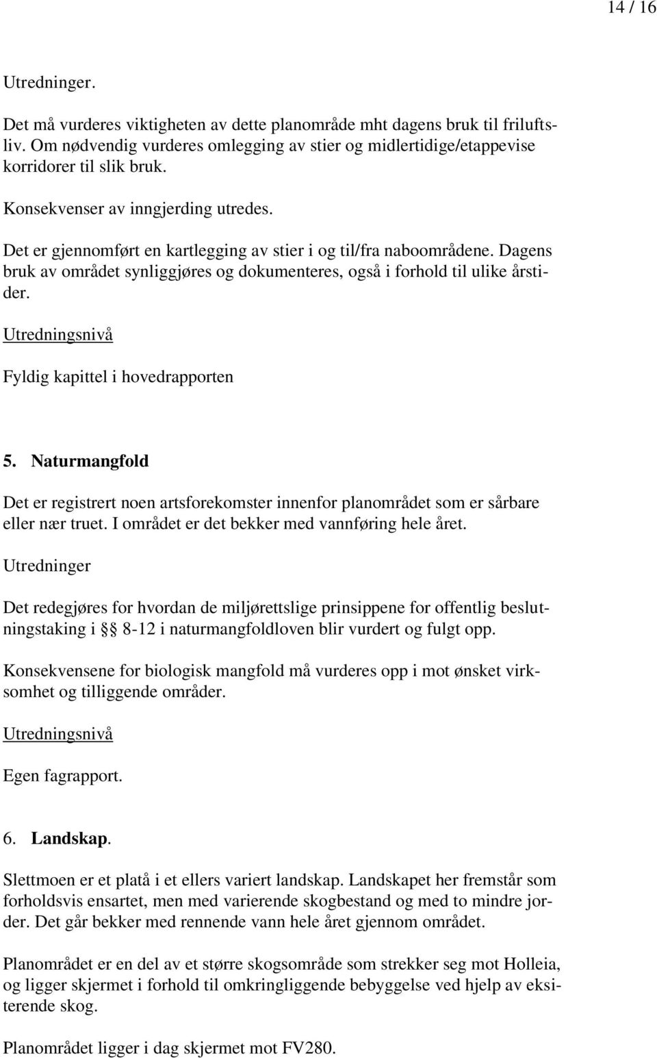 Fyldig kapittel i hovedrapporten 5. Naturmangfold Det er registrert noen artsforekomster innenfor planområdet som er sårbare eller nær truet. I området er det bekker med vannføring hele året.