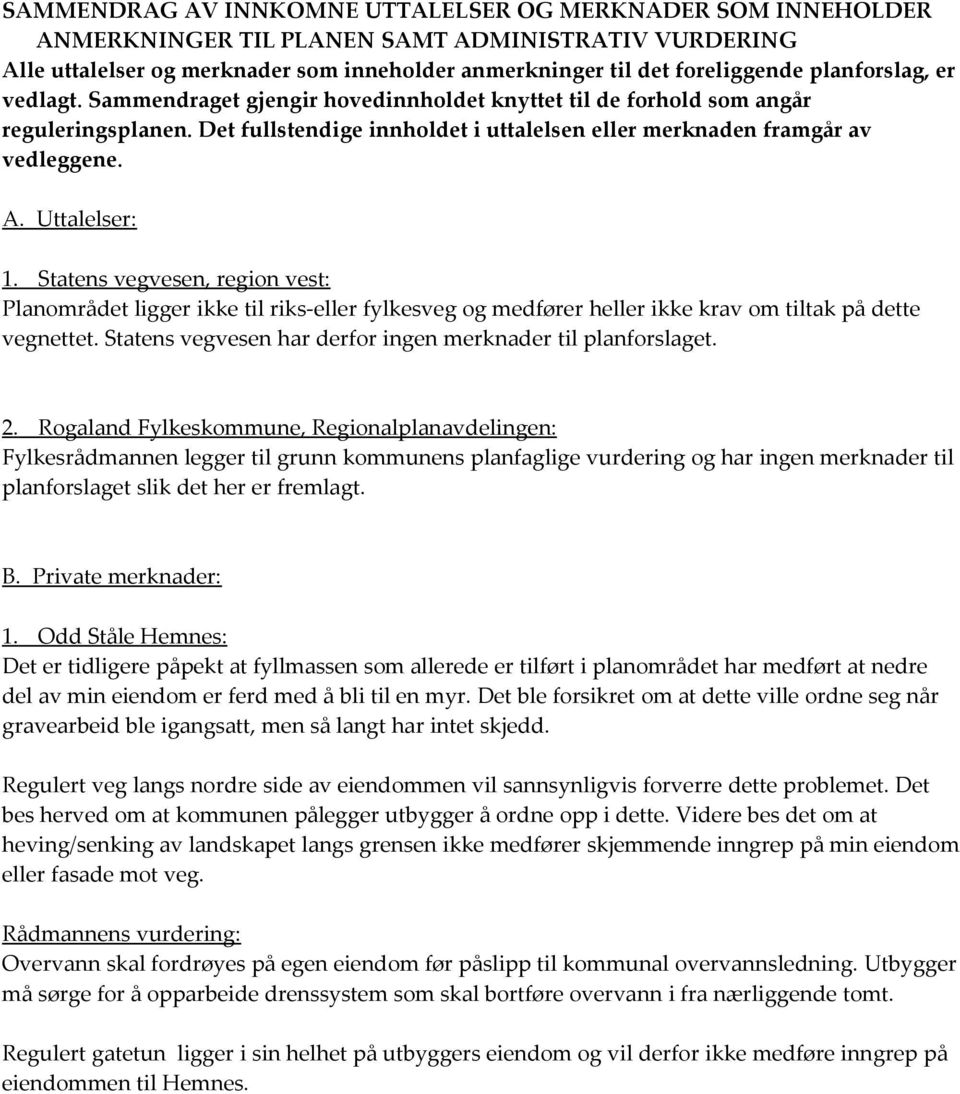 Uttalelser: 1. Statens vegvesen, region vest: Planområdet ligger ikke til riks-eller fylkesveg og medfører heller ikke krav om tiltak på dette vegnettet.