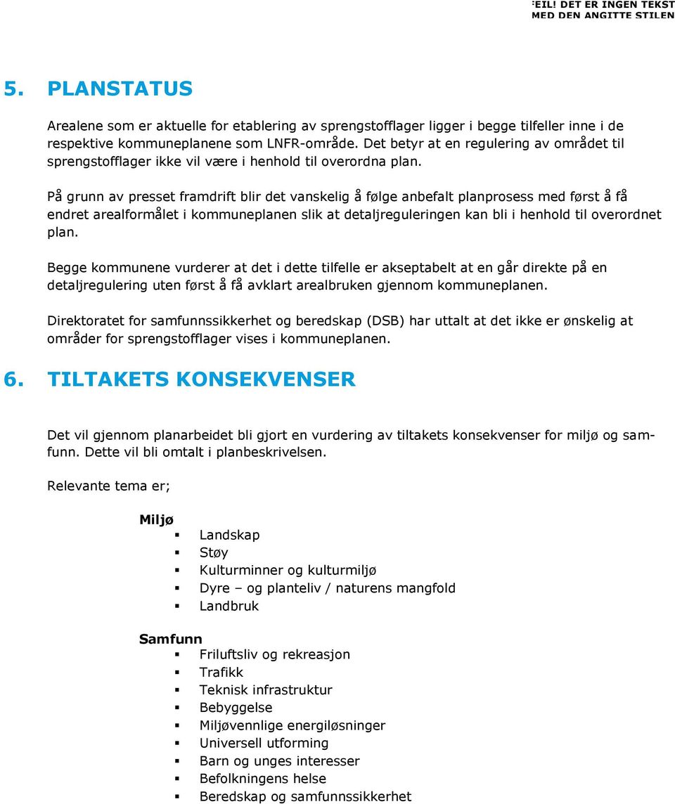 På grunn av presset framdrift blir det vanskelig å følge anbefalt planprosess med først å få endret arealformålet i kommuneplanen slik at detaljreguleringen kan bli i henhold til overordnet plan.