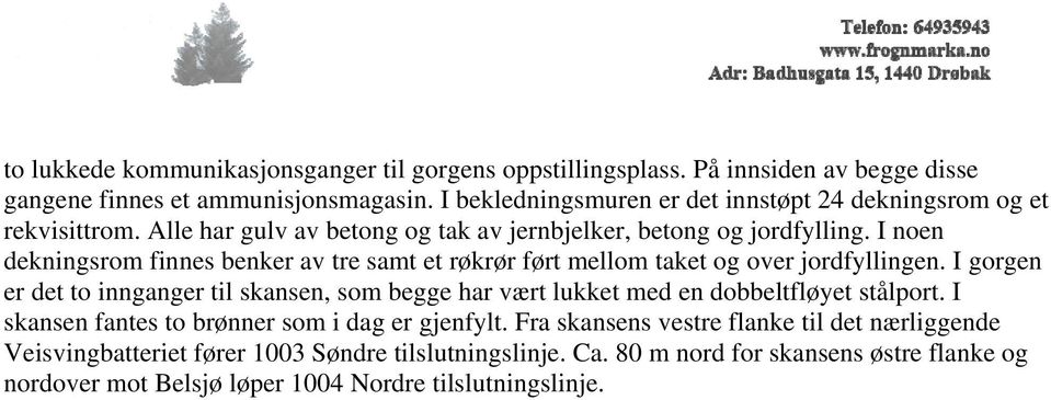 I noen dekningsrom finnes benker av tre samt et røkrør ført mellom taket og over jordfyllingen.