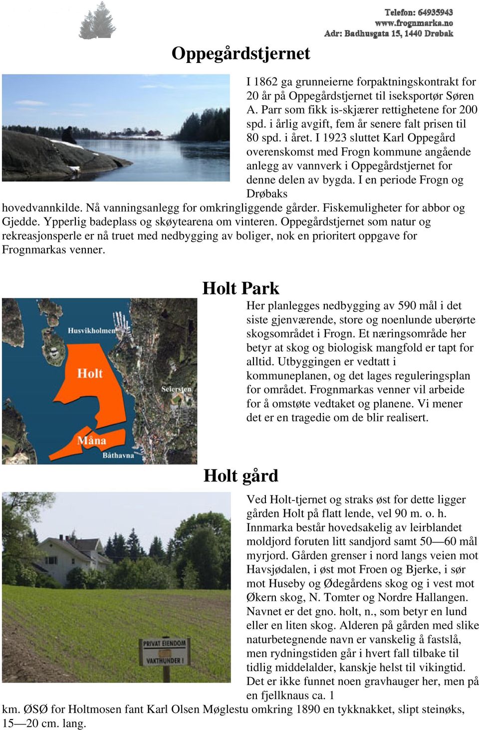 I en periode Frogn og Drøbaks hovedvannkilde. Nå vanningsanlegg for omkringliggende gårder. Fiskemuligheter for abbor og Gjedde. Ypperlig badeplass og skøytearena om vinteren.