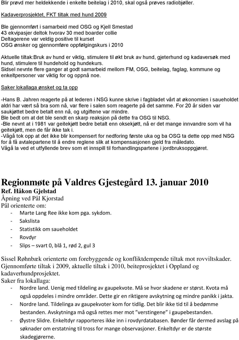 ønsker og gjennomføre oppfølgingskurs i 2010 Aktuelle tiltak:bruk av hund er viktig, stimulere til økt bruk av hund, gjeterhund og kadaversøk med hund, stimulere til hundehold og hundekurs.