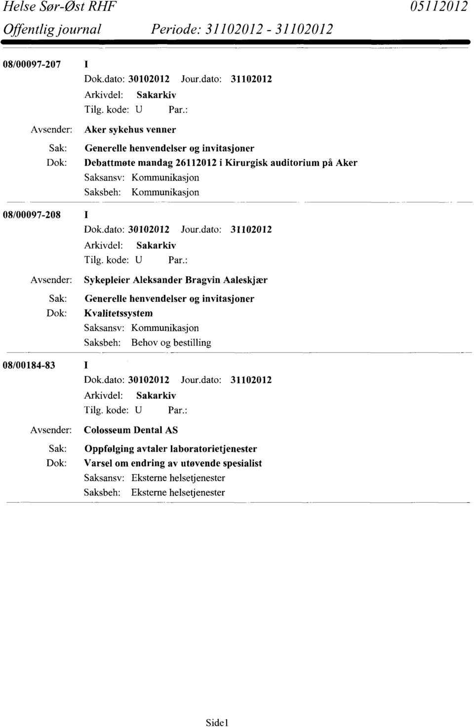 Bragvin Aaleskjær Sak: Generelle henvendelser og invitasjoner Dok: Kvalitetssystem Saksansv: Kommunikasjon Saksbeh: Behov og