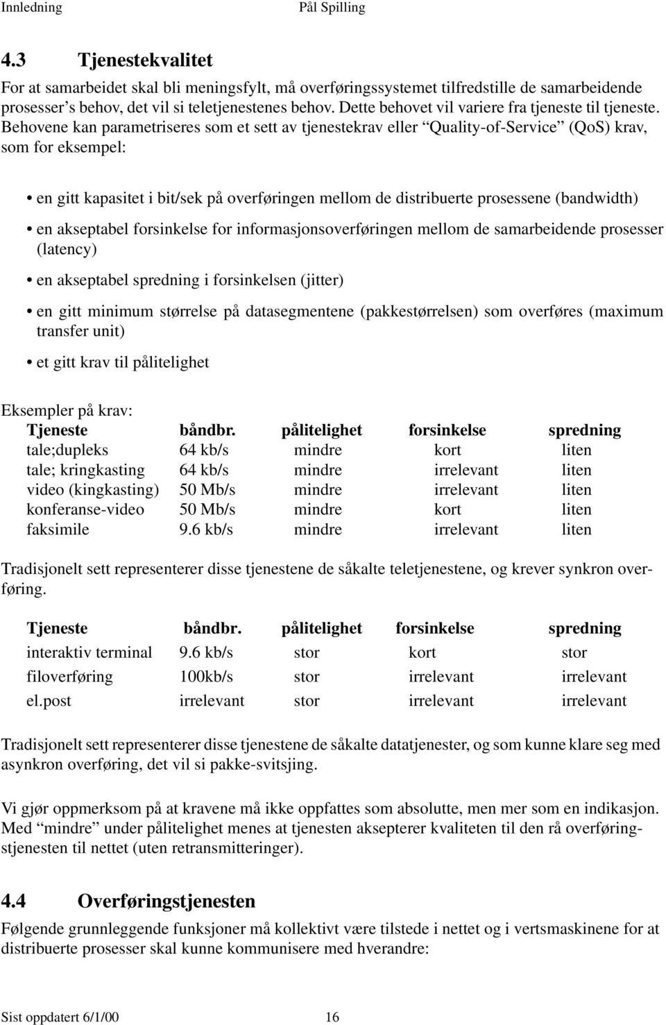 Behovene kan parametriseres som et sett av tjenestekrav eller Quality-of-Service (QoS) krav, som for eksempel: en gitt kapasitet i bit/sek på overføringen mellom de distribuerte prosessene