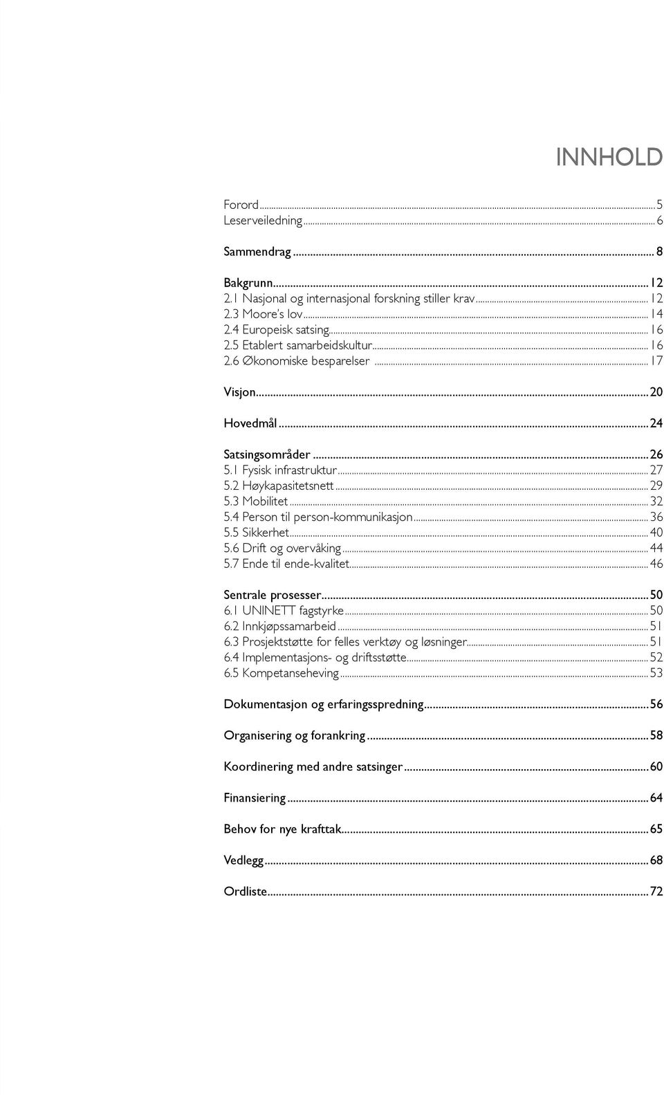 4 Person til person-kommunikasjon...36 5.5 Sikkerhet...40 5.6 Drift og overvåking...44 5.7 Ende til ende-kvalitet...46 Sentrale prosesser...50 6.1 UNINETT fagstyrke...50 6.2 Innkjøpssamarbeid...51 6.